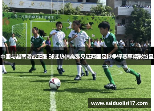 中国与越南激战正酣 球迷热情高涨见证两国足球争锋赛事精彩纷呈