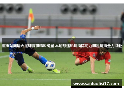 重庆站奥运会足球赛事精彩纷呈 本地球迷热情助阵助力国足拼搏全力以赴