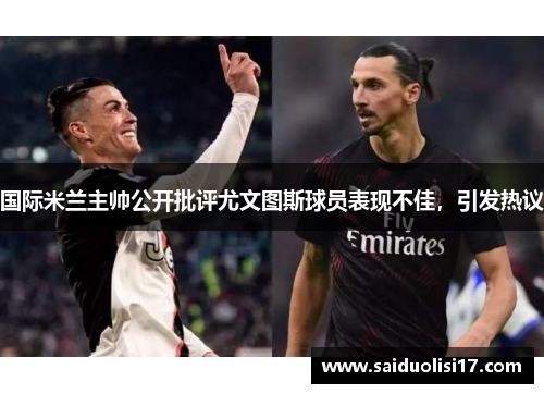 国际米兰主帅公开批评尤文图斯球员表现不佳，引发热议